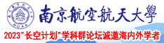 肏老女人的逼南京航空航天大学2023“长空计划”学科群论坛诚邀海内外学者